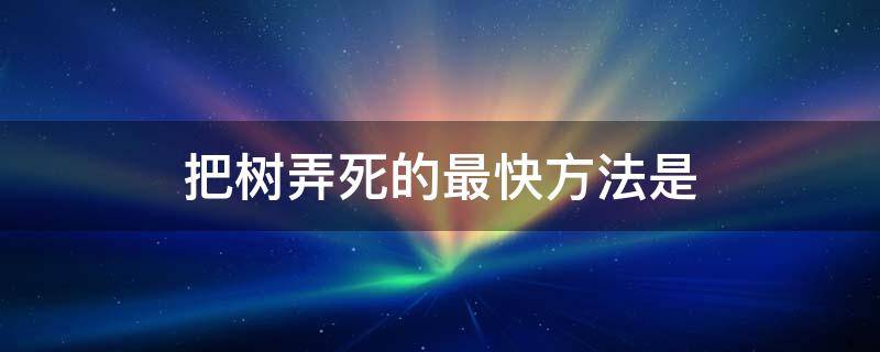 把树弄死的最快方法是 将树弄死的方法