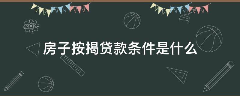 房子按揭贷款条件是什么（房子按揭银行贷款需要什么条件）