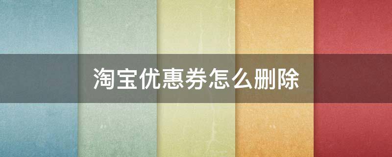 淘宝优惠券怎么删除（淘宝优惠券怎么删除 管理在哪）
