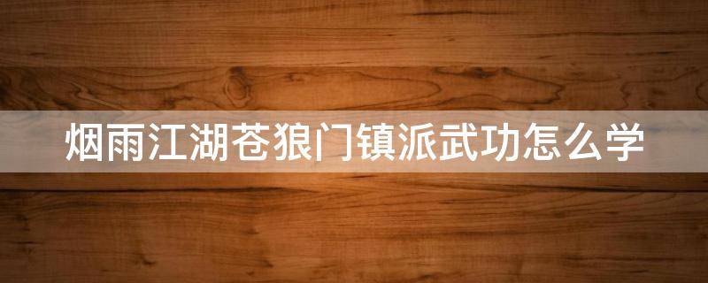 烟雨江湖苍狼门镇派武功怎么学 烟雨江湖苍狼镇派武学有哪些