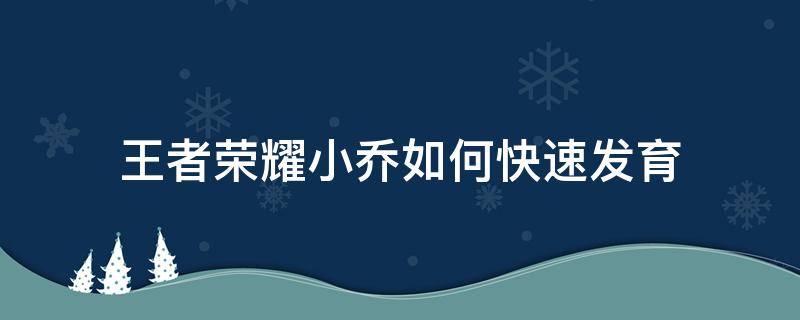 王者荣耀小乔如何快速发育（王者小乔好难发育）