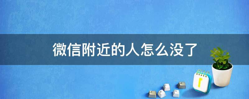 微信附近的人怎么没了（微信附近的人怎么没了十条信息显示）
