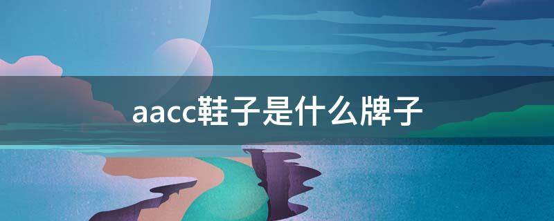 aacc鞋子是什么牌子（aacc女鞋怎么样）