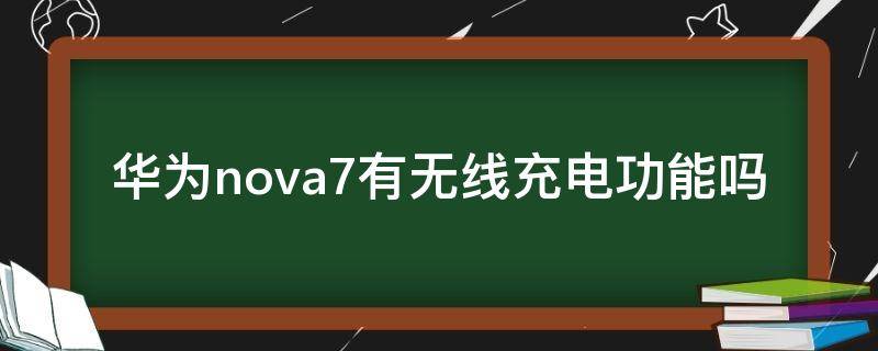 华为nova7有无线充电功能吗 华为nova7是否带无线充电功能