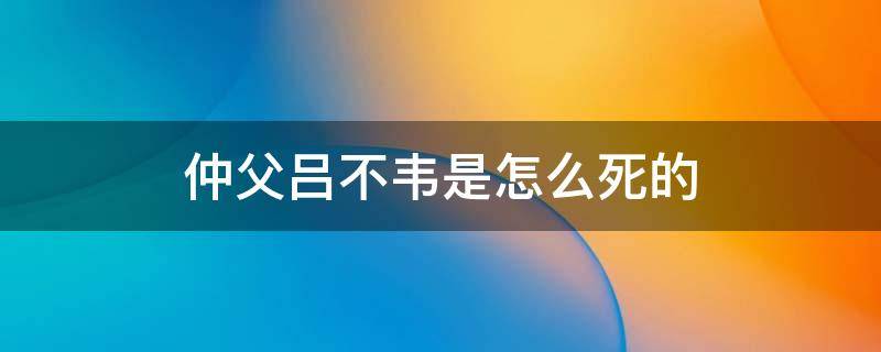 仲父吕不韦是怎么死的（吕不韦的仲父是什么意思）