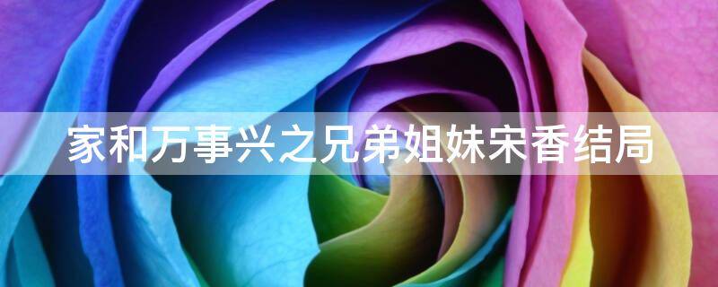 家和万事兴之兄弟姐妹宋香结局 家和万事兴之兄弟姐妹宋香的孩子