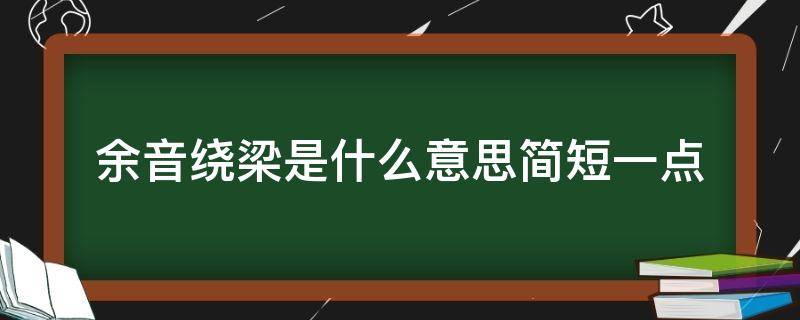 余音绕梁是什么意思简短一点 余音绕梁 是什么意思简短