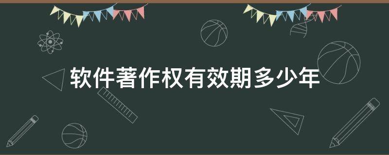 软件著作权有效期多少年 软件著作权有效期是多少年