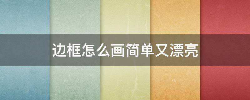 边框怎么画简单又漂亮 边框怎么画简单又漂亮古风