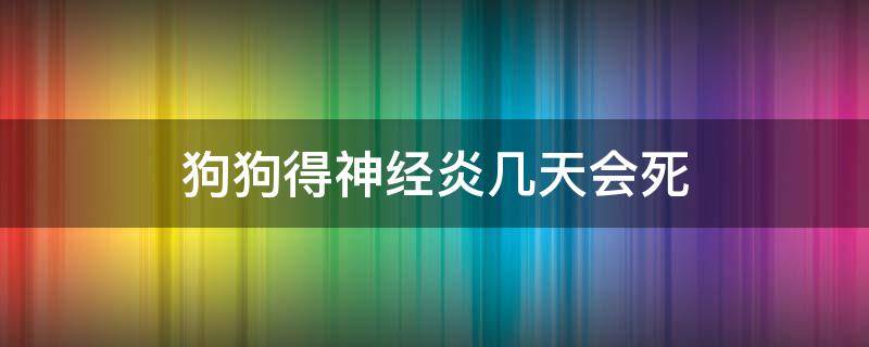 狗狗得神经炎几天会死 狗狗神经炎越来越严重