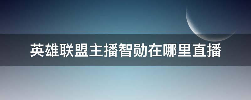 英雄联盟主播智勋在哪里直播 电竞智勋在哪里直播