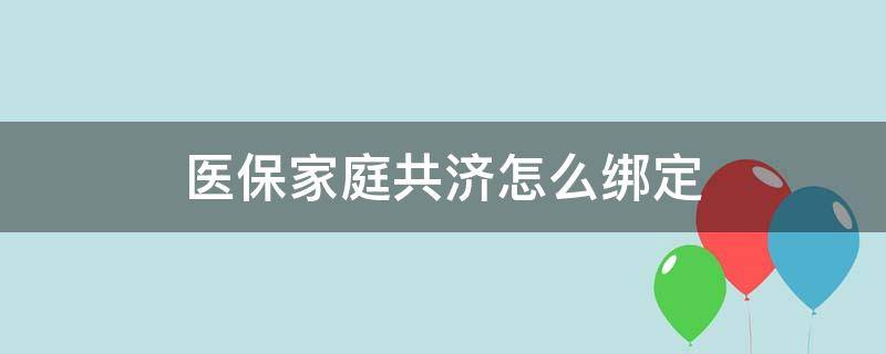 医保家庭共济怎么绑定 医保家庭共济怎么绑定不了