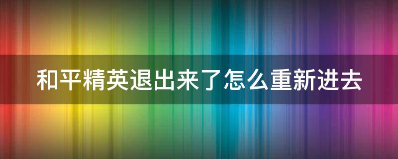 和平精英退出来了怎么重新进去（和平精英退出来了怎么重新进去呢）
