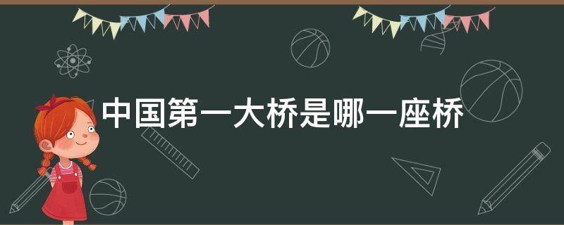 中国第一大桥是哪一座桥（中国第一座大桥是哪座）