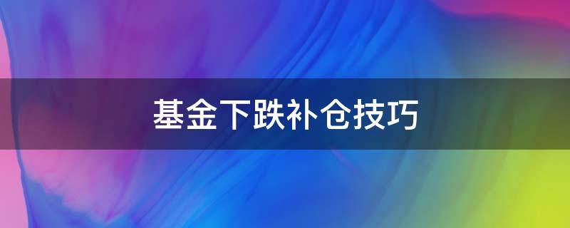 基金下跌补仓技巧（基金大跌怎么补仓）