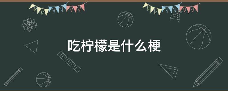 吃柠檬是什么梗 吃柠檬表情包