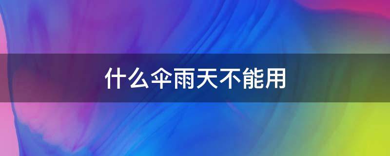 什么伞雨天不能用 什么伞雨天不能用脑筋急转弯