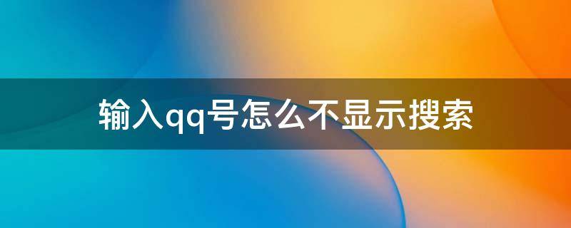 输入qq号怎么不显示搜索（输入qq号怎么没有搜索功能）