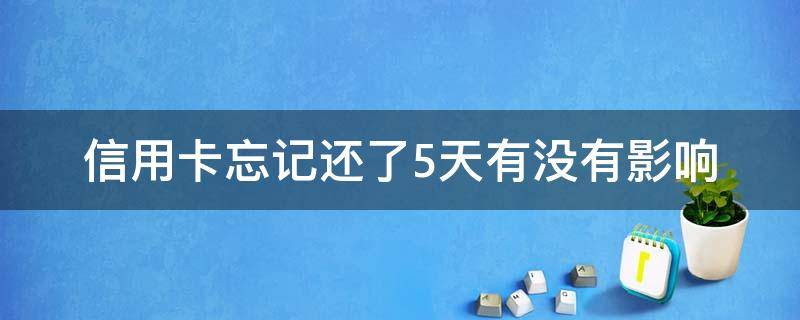信用卡忘记还了5天有没有影响（忘记还信用卡5天怎么办）