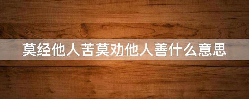 莫经他人苦莫劝他人善什么意思 莫经他人苦莫劝他人善下一句是什么