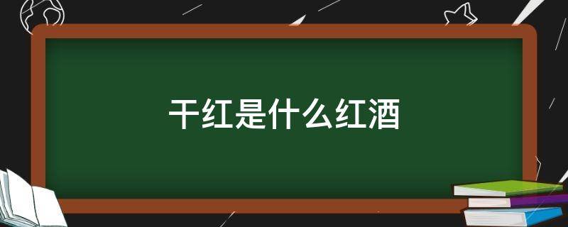 干红是什么红酒（干红是红酒嘛）