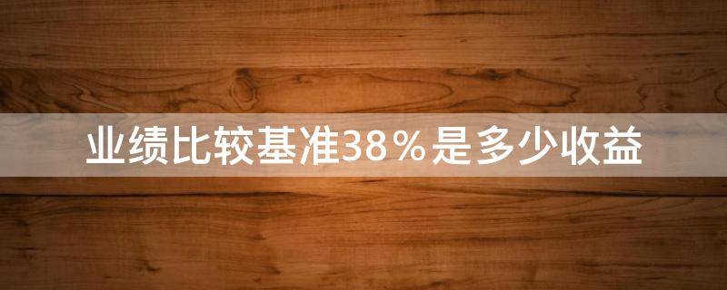 业绩比较基准3.8％是多少收益 业绩比较基准3.8%怎么算收益