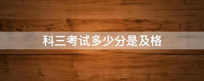 科三考试多少分是及格 科三考试多少分为合格
