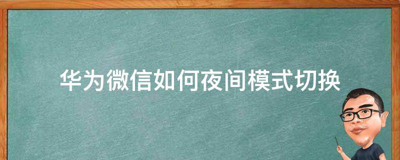 华为微信如何夜间模式切换（华为手机微信怎么切换夜间模式）
