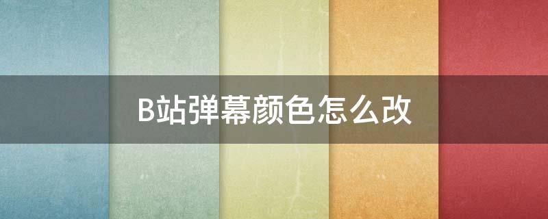 B站弹幕颜色怎么改 b站弹幕颜色怎么改成橘色