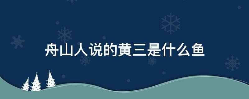 舟山人说的黄三是什么鱼 舟山黄鱼与福建黄鱼区别