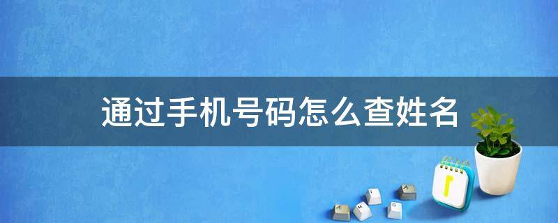 通过手机号码怎么查姓名（怎么能查手机号码姓名）