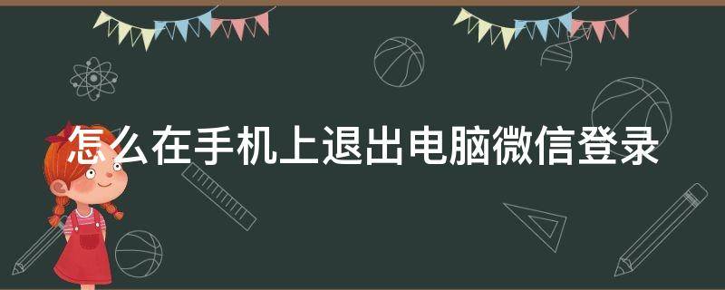 怎么在手机上退出电脑微信登录 怎么在手机上退出电脑微信登录2022