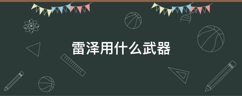 雷泽用什么武器 雷泽用什么武器原神吧百度贴吧
