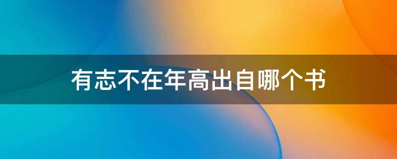 有志不在年高出自哪个书（有志不在年高出自哪本书?）