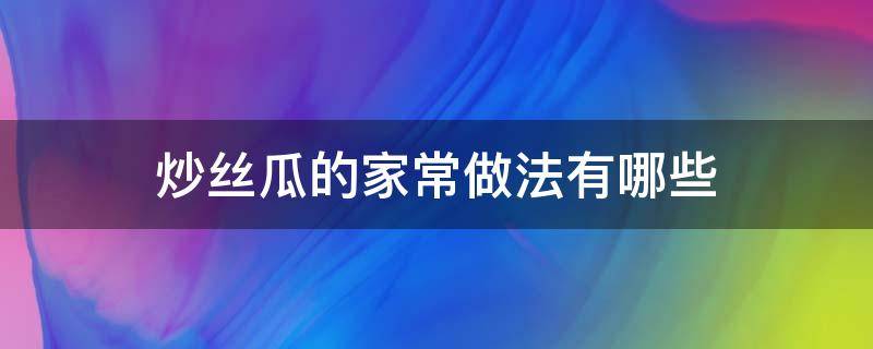 炒丝瓜的家常做法有哪些（炒丝瓜）