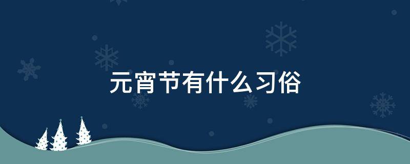 元宵节有什么习俗 元宵节有什么风俗 传统