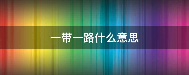 一带一路什么意思 一带一路的意思