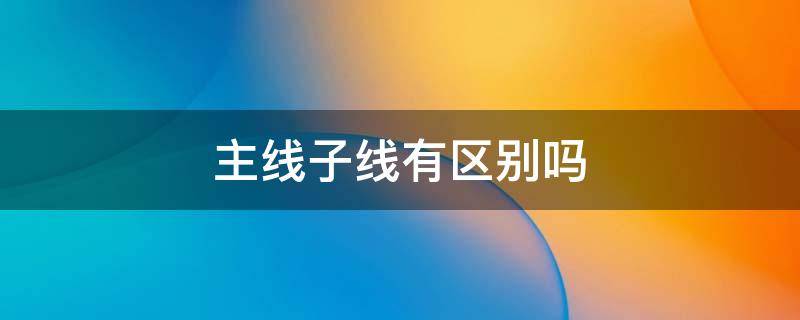 主线子线有区别吗（主线子线是什么）