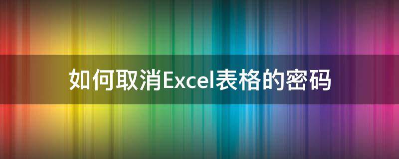 如何取消Excel表格的密码(如何取消excel表格的密码保护)