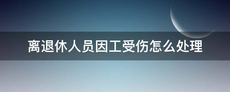 离退休人员因工受伤怎么处理（退休人员受工伤如何处理）