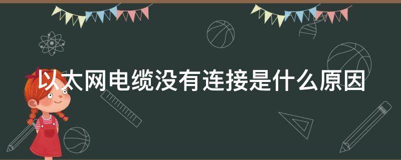 以太网电缆没有连接是什么原因（以太网电缆没有连接是什么问题）