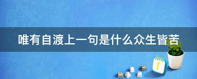 唯有自渡上一句是什么众生皆苦 唯有自渡上一句是什么众生皆苦杨绛