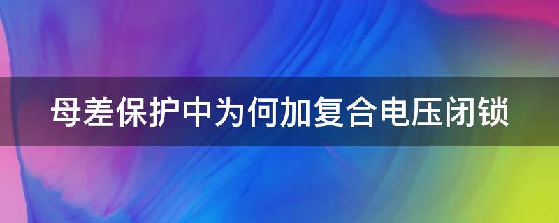 母差保护中为何加复合电压闭锁（母差保护采用电压闭锁元件主要是为了防止）