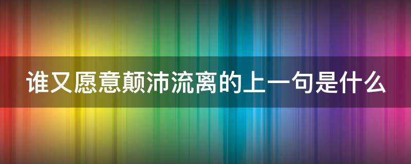 谁又愿意颠沛流离的上一句是什么（谁愿颠沛流离经典语录）