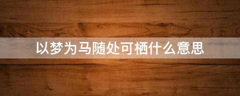 以梦为马随处可栖什么意思 有梦为马随处可栖是什么意思