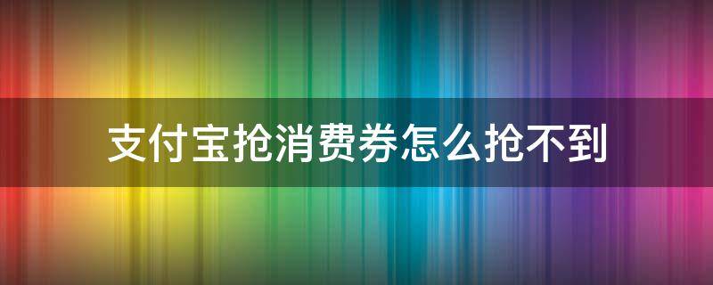 支付宝抢消费券怎么抢不到 支付宝消费券抢不到怎么办