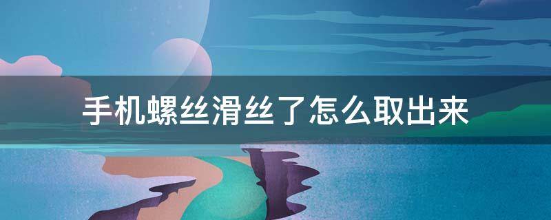 手机螺丝滑丝了怎么取出来（手机螺丝滑丝了怎么取出来需要什么工具）