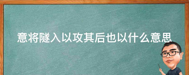 意将隧入以攻其后也以什么意思 意将隧入以攻其后也的意的意思是什么