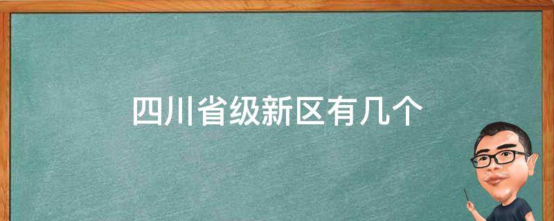 四川省级新区有几个（四川省级新区有哪些）