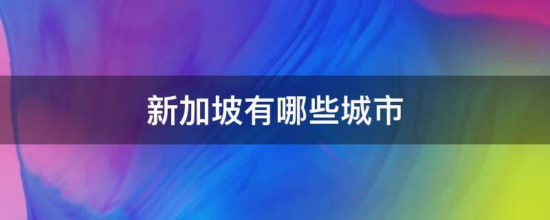 新加坡有哪些城市 新加坡有哪些城市英文